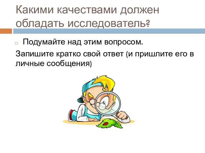 Какими качествами должен обладать исследователь? Подумайте над этим вопросом. Запишите кратко