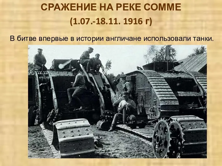 СРАЖЕНИЕ НА РЕКЕ СОММЕ (1.07.-18.11. 1916 г) В битве впервые в истории англичане использовали танки.