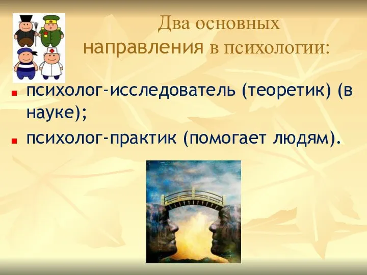 Два основных направления в психологии: психолог-исследователь (теоретик) (в науке); психолог-практик (помогает людям).