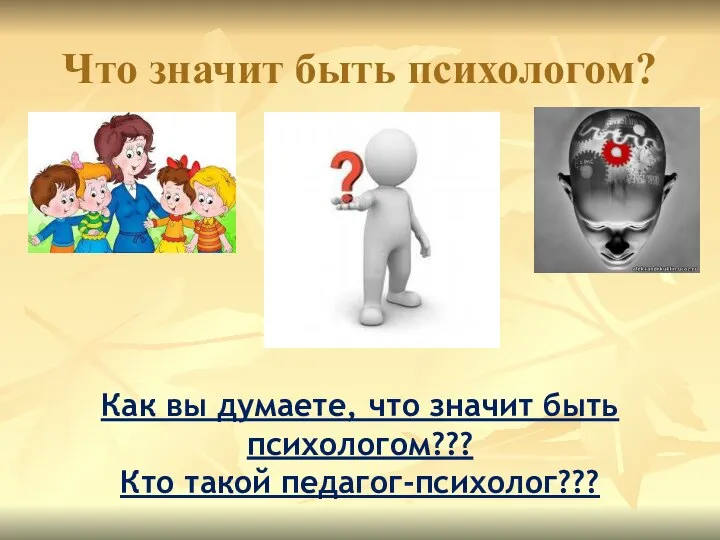 Что значит быть психологом? Как вы думаете, что значит быть психологом??? Кто такой педагог-психолог???