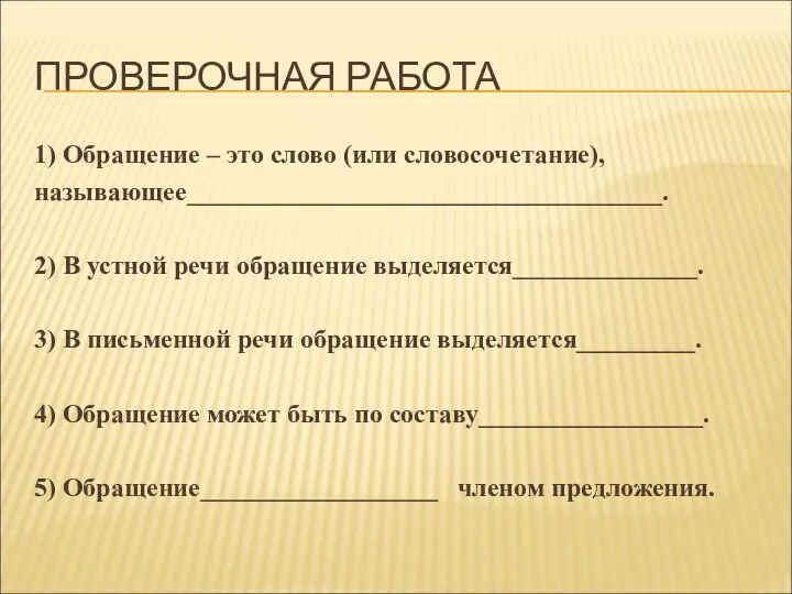 ПРОВЕРОЧНАЯ РАБОТА 1) Обращение – это слово (или словосочетание), называющее____________________________________. 2)