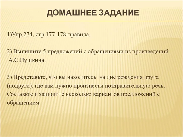 ДОМАШНЕЕ ЗАДАНИЕ 1)Упр.274, стр.177-178-правила. 2) Выпишите 5 предложений с обращениями из