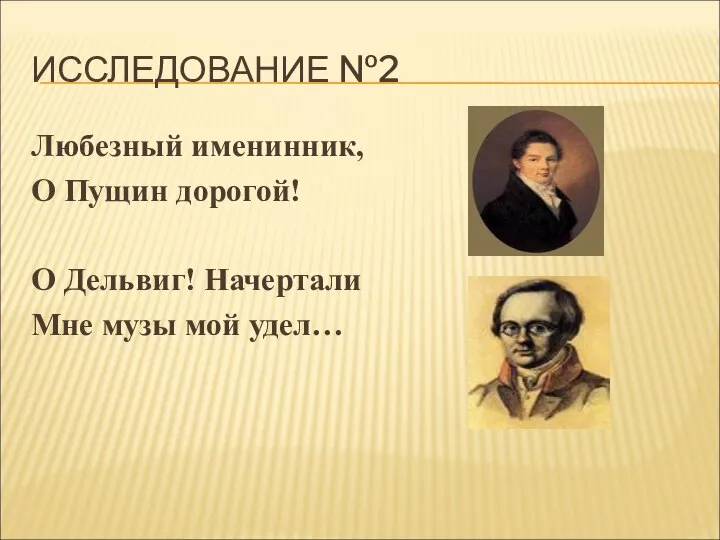 ИССЛЕДОВАНИЕ №2 Любезный именинник, О Пущин дорогой! О Дельвиг! Начертали Мне музы мой удел…