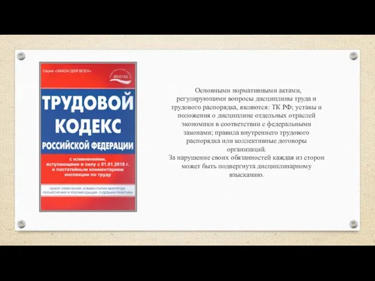 Основными нормативными актами, регулирующими вопросы дисциплины труда и трудового распорядка, являются: