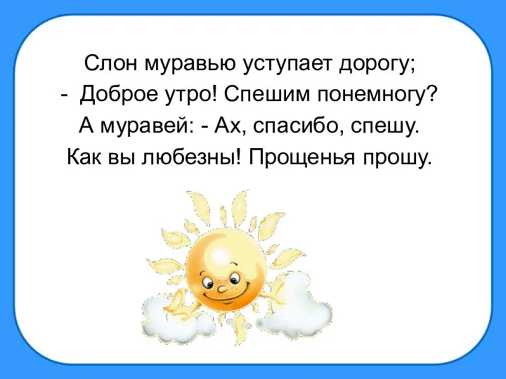 Слон муравью уступает дорогу; - Доброе утро! Спешим понемногу? А муравей: