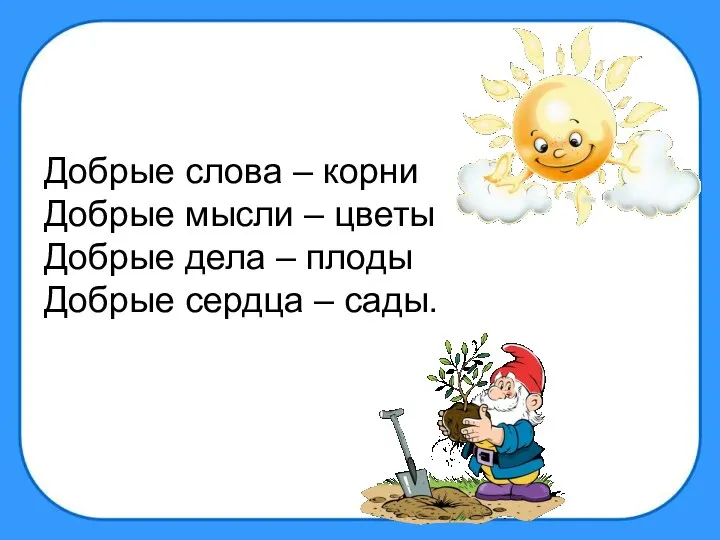 Добрые слова – корни Добрые мысли – цветы Добрые дела – плоды Добрые сердца – сады.