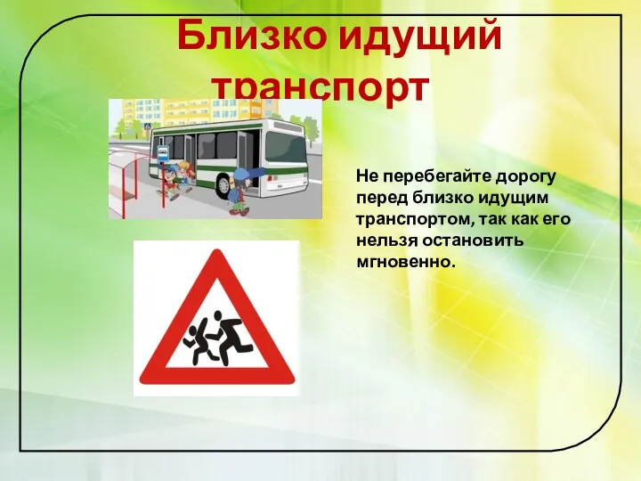 Близко идущий транспорт Не перебегайте дорогу перед близко идущим транспортом, так как его нельзя остановить мгновенно.