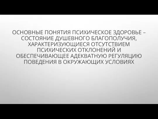 ОСНОВНЫЕ ПОНЯТИЯ ПСИХИЧЕСКОЕ ЗДОРОВЬЕ – СОСТОЯНИЕ ДУШЕВНОГО БЛАГОПОЛУЧИЯ, ХАРАКТЕРИЗУЮЩИЕСЯ ОТСУТСТВИЕМ ПСИХИЧЕСКИХ