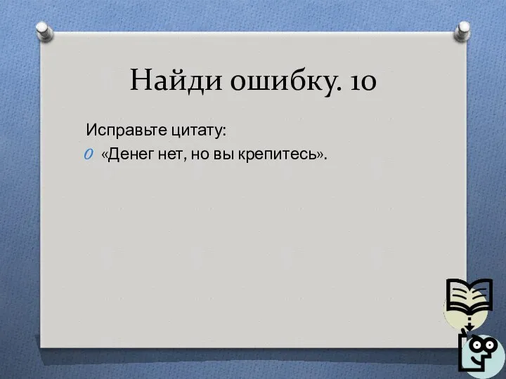 Найди ошибку. 10 Исправьте цитату: «Денег нет, но вы крепитесь».