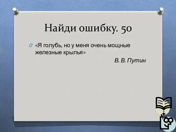 Найди ошибку. 50 «Я голубь, но у меня очень мощные железные крылья» В. В. Путин