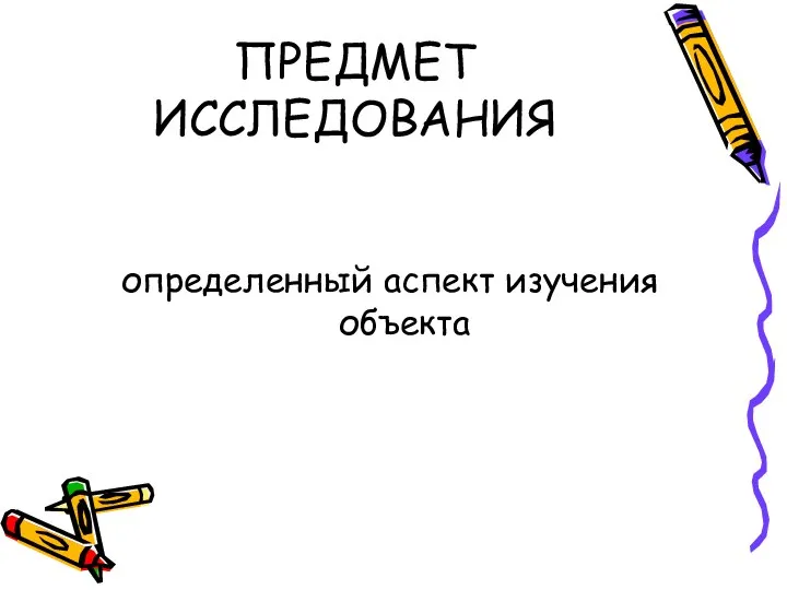 ПРЕДМЕТ ИССЛЕДОВАНИЯ определенный аспект изучения объекта