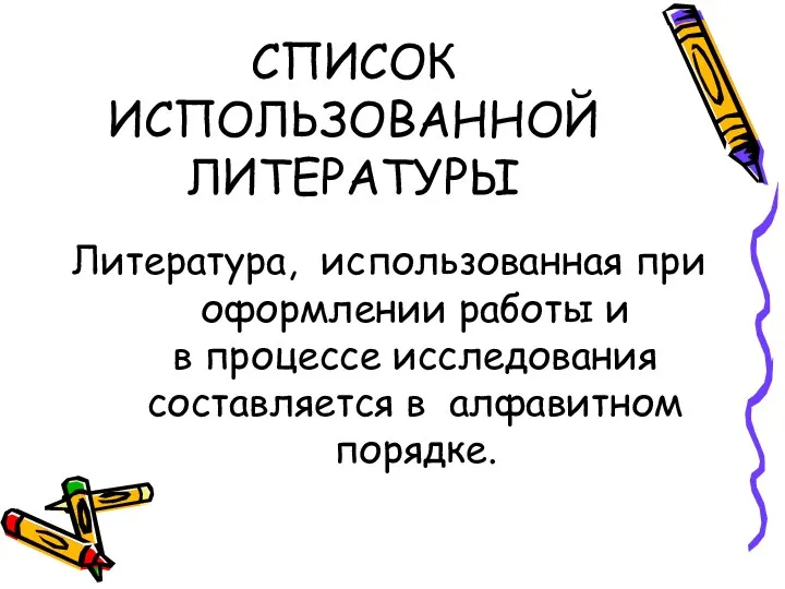 СПИСОК ИСПОЛЬЗОВАННОЙ ЛИТЕРАТУРЫ Литература, использованная при оформлении работы и в процессе исследования составляется в алфавитном порядке.