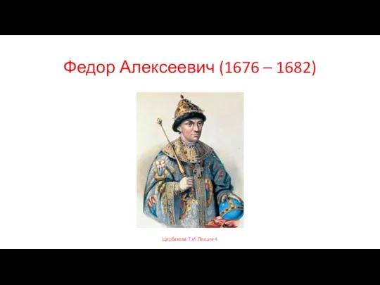 Федор Алексеевич (1676 – 1682) Щербакова Т.И. Лекция 4.