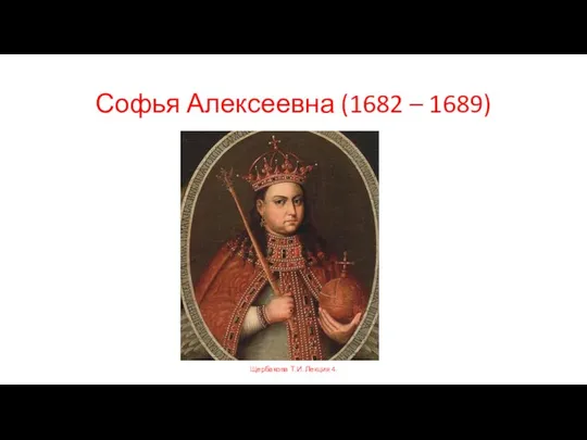 Софья Алексеевна (1682 – 1689) Щербакова Т.И. Лекция 4.