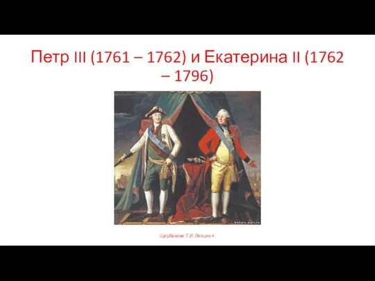 Петр III (1761 – 1762) и Екатерина II (1762 – 1796) Щербакова Т.И. Лекция 4.