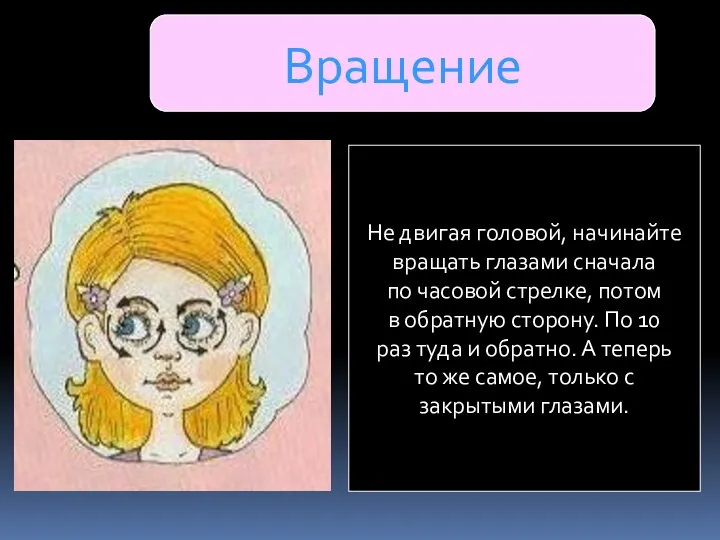 Вращение Не двигая головой, начинайте вращать глазами сначала по часовой стрелке,