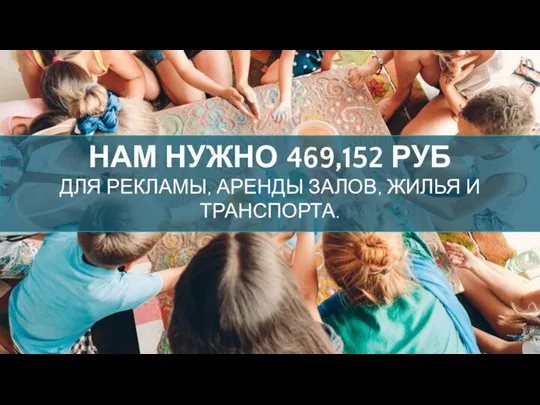 НАМ НУЖНО 469,152 РУБ ДЛЯ РЕКЛАМЫ, АРЕНДЫ ЗАЛОВ, ЖИЛЬЯ И ТРАНСПОРТА.