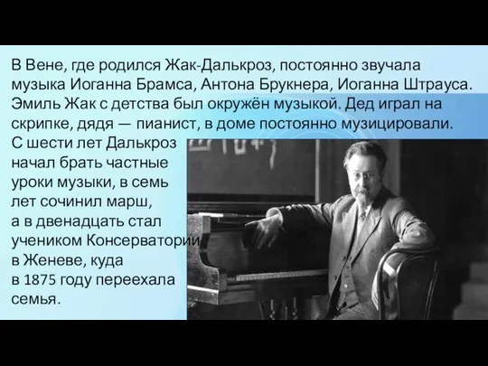 В Вене, где родился Жак-Далькроз, постоянно звучала музыка Иоганна Брамса, Антона