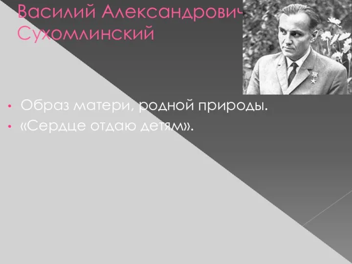 Василий Александрович Сухомлинский Образ матери, родной природы. «Сердце отдаю детям».