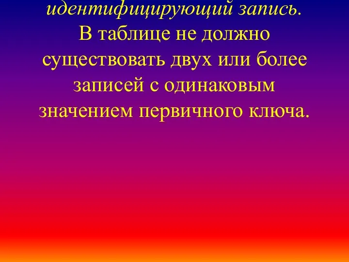 набор полей, однозначно идентифицирующий запись. В таблице не должно существовать двух