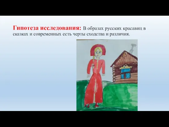 Гипотеза исследования: В образах русских красавиц в сказках и современных есть черты сходства и различия.