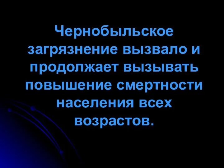 Чернобыльское загрязнение вызвало и продолжает вызывать повышение смертности населения всех возрастов.