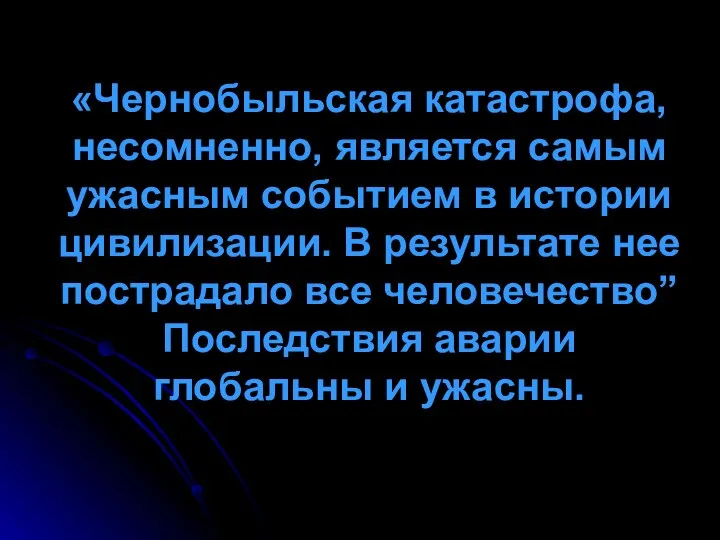 «Чернобыльская катастрофа, несомненно, является самым ужасным событием в истории цивилизации. В