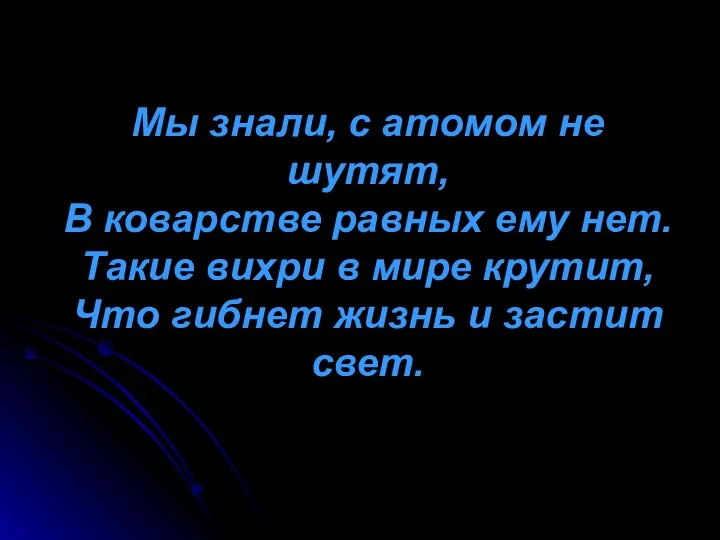 Мы знали, с атомом не шутят, В коварстве равных ему нет.