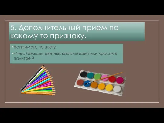 5. Дополнительный прием по какому-то признаку. Например, по цвету. - Чего