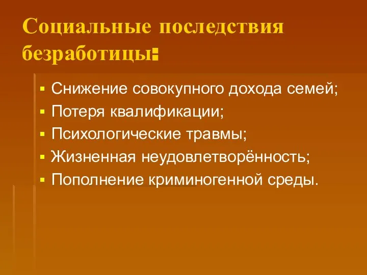 Социальные последствия безработицы: Снижение совокупного дохода семей; Потеря квалификации; Психологические травмы; Жизненная неудовлетворённость; Пополнение криминогенной среды.