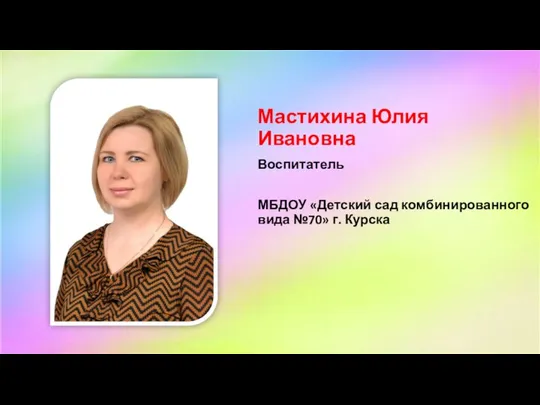 Мастихина Юлия Ивановна Воспитатель МБДОУ «Детский сад комбинированного вида №70» г. Курска