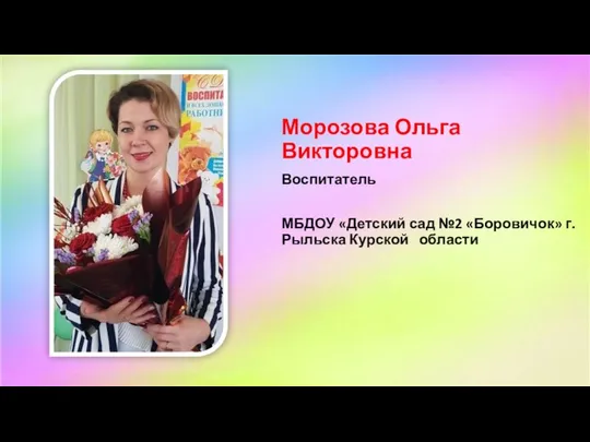 Морозова Ольга Викторовна Воспитатель МБДОУ «Детский сад №2 «Боровичок» г. Рыльска Курской области