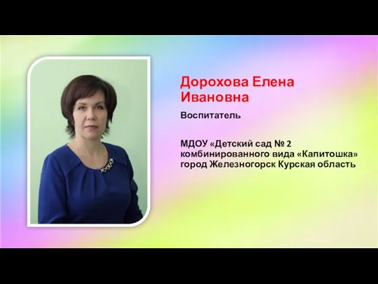 Дорохова Елена Ивановна Воспитатель МДОУ «Детский сад № 2 комбинированного вида «Капитошка» город Железногорск Курская область