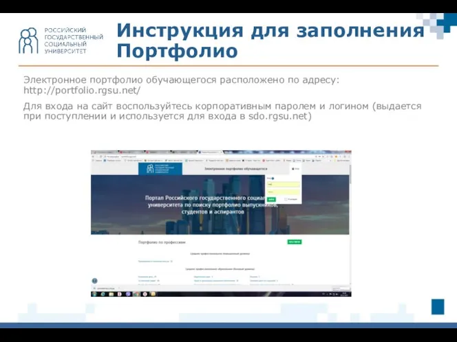 Электронное портфолио обучающегося расположено по адресу: http://portfolio.rgsu.net/ Для входа на сайт