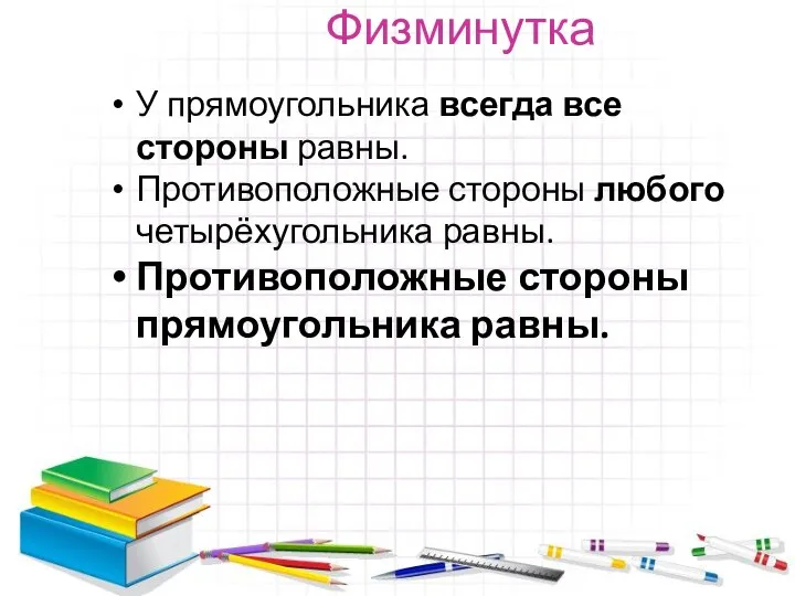 Физминутка У прямоугольника всегда все стороны равны. Противоположные стороны любого четырёхугольника равны. Противоположные стороны прямоугольника равны.