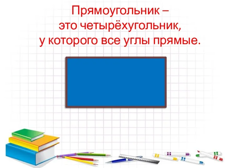 Прямоугольник – это четырёхугольник, у которого все углы прямые.