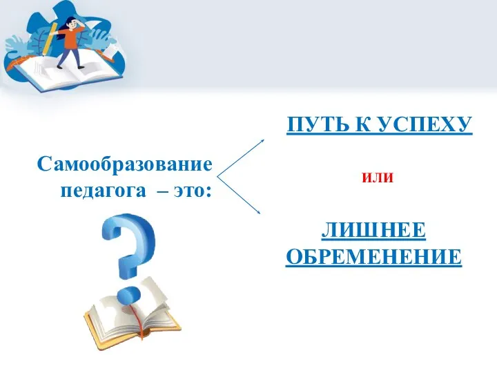 Самообразование педагога – это: ПУТЬ К УСПЕХУ ИЛИ ЛИШНЕЕ ОБРЕМЕНЕНИЕ