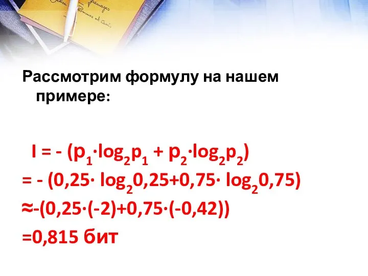 Рассмотрим формулу на нашем примере: I = - (р1∙log2p1 + р2∙log2p2)