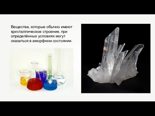 Вещества, которые обычно имеют кристаллическое строение, при определённых условиях могут оказаться в аморфном состоянии.