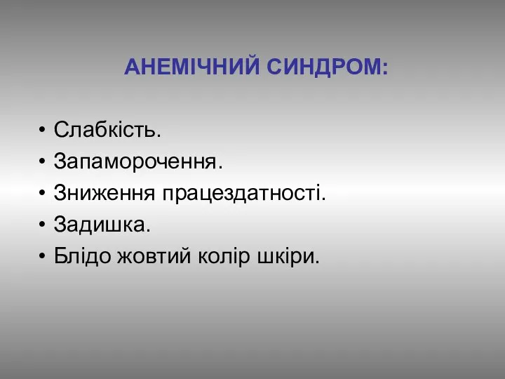 АНЕМІЧНИЙ СИНДРОМ: Слабкість. Запаморочення. Зниження працездатності. Задишка. Блідо жовтий колір шкіри.