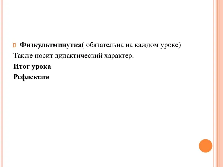 Физкультминутка( обязательна на каждом уроке) Также носит дидактический характер. Итог урока Рефлексия