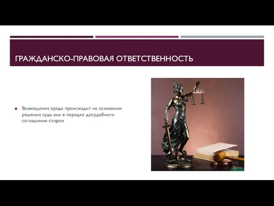 ГРАЖДАНСКО-ПРАВОВАЯ ОТВЕТСТВЕННОСТЬ Возмещение вреда происходит на основании решения суда или в порядке досудебного соглашения сторон