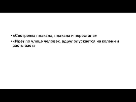 «Сестренка плакала, плакала и перестала» «Идет по улице человек, вдруг опускается на колени и застывает»