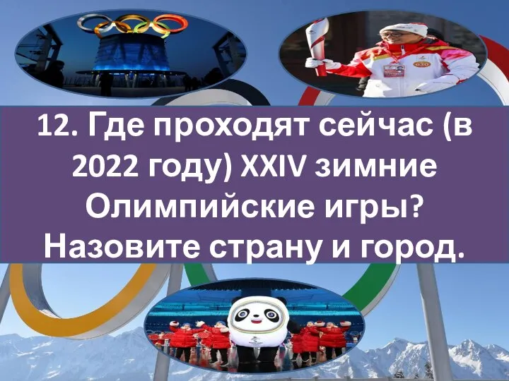 12. Где проходят сейчас (в 2022 году) XXIV зимние Олимпийские игры? Назовите страну и город.