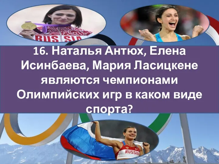 16. Наталья Антюх, Елена Исинбаева, Мария Ласицкене являются чемпионами Олимпийских игр в каком виде спорта?