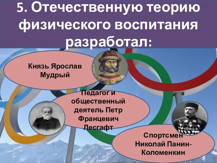 Князь Ярослав Мудрый 5. Отечественную теорию физического воспитания разработал: Педагог и