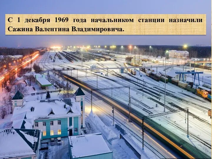 С 1 декабря 1969 года начальником станции назначили Сажина Валентина Владимировича.