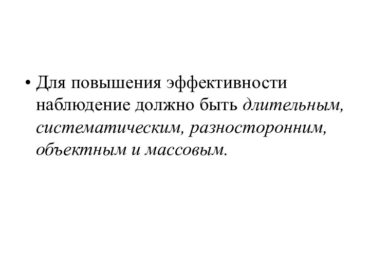 Для повышения эффективности наблюдение должно быть длительным, систематическим, разносторонним, объектным и массовым.