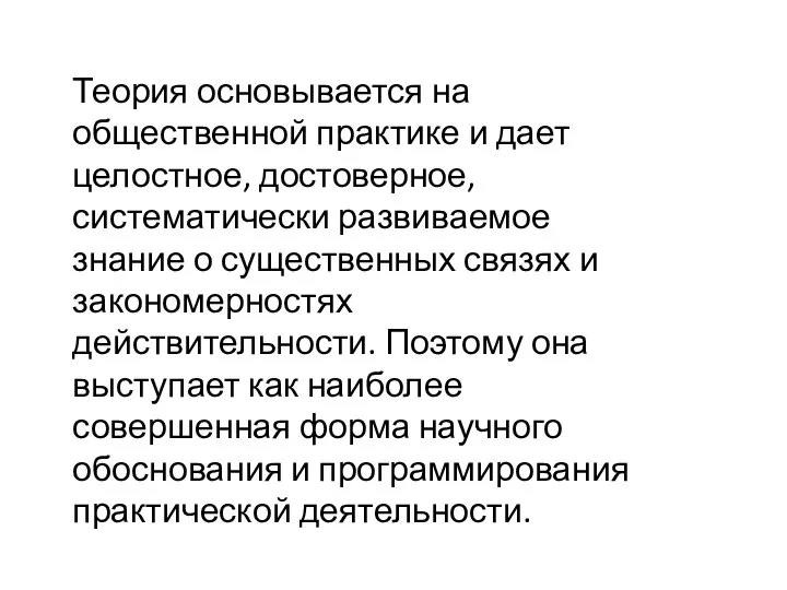 Теория основывается на общественной практике и дает целостное, достоверное, систематически развиваемое