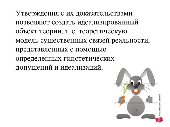 Утверждения с их доказательствами позволяют создать идеализированный объект теории, т. е.